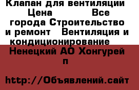 Клапан для вентиляции › Цена ­ 5 000 - Все города Строительство и ремонт » Вентиляция и кондиционирование   . Ненецкий АО,Хонгурей п.